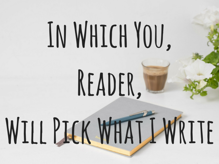 In Which You, Reader, Will Pick What I Write